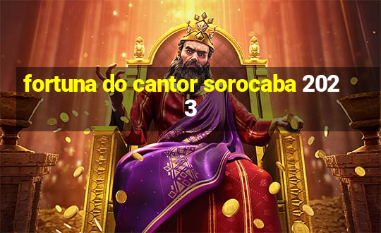 fortuna do cantor sorocaba 2023