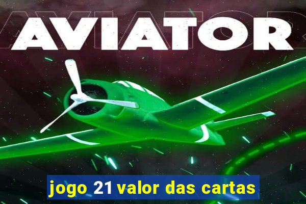 jogo 21 valor das cartas