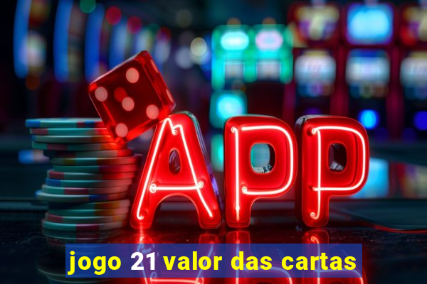 jogo 21 valor das cartas