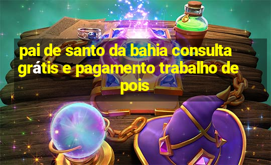 pai de santo da bahia consulta grátis e pagamento trabalho depois