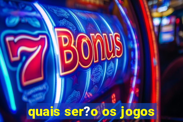 quais ser?o os jogos