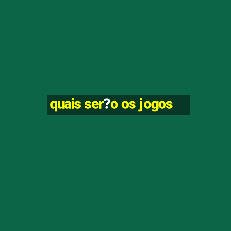 quais ser?o os jogos