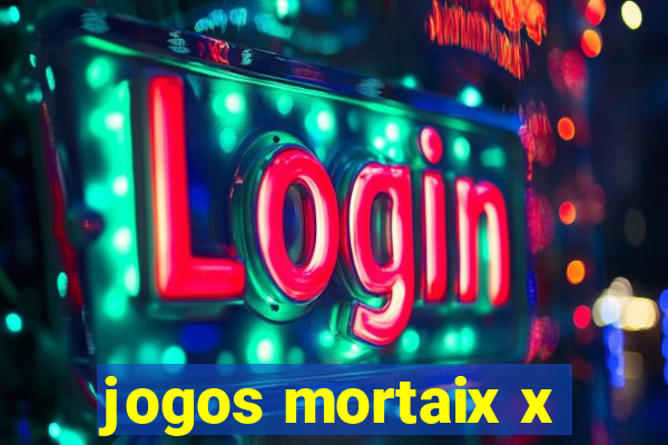 jogos mortaix x