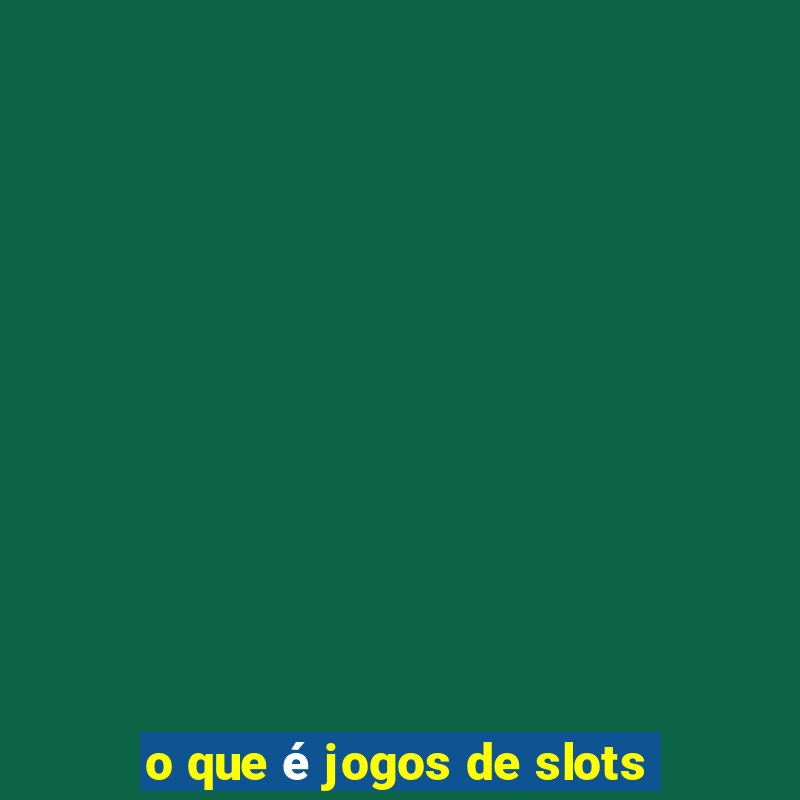 o que é jogos de slots