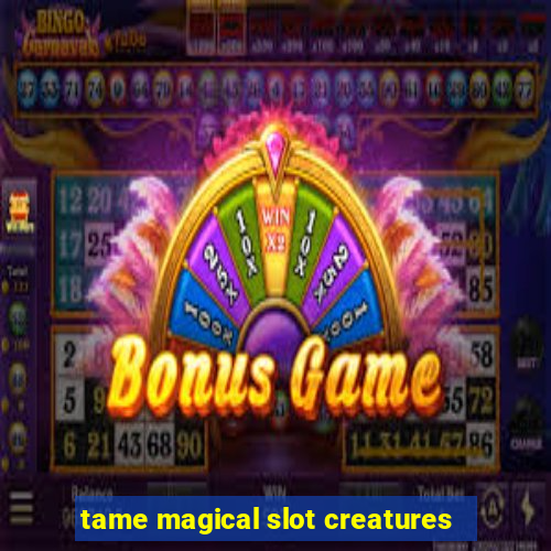 tame magical slot creatures