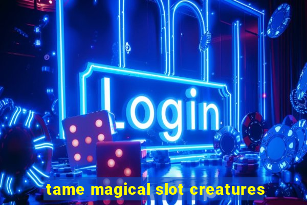 tame magical slot creatures