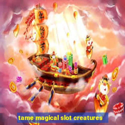 tame magical slot creatures