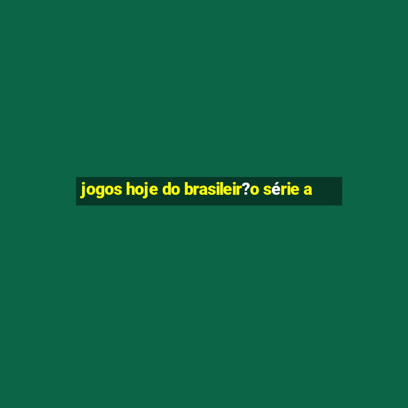 jogos hoje do brasileir?o série a