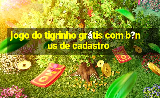 jogo do tigrinho grátis com b?nus de cadastro