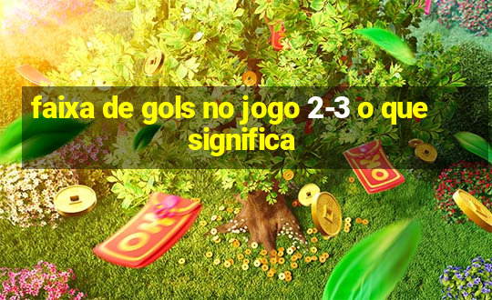 faixa de gols no jogo 2-3 o que significa