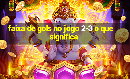 faixa de gols no jogo 2-3 o que significa