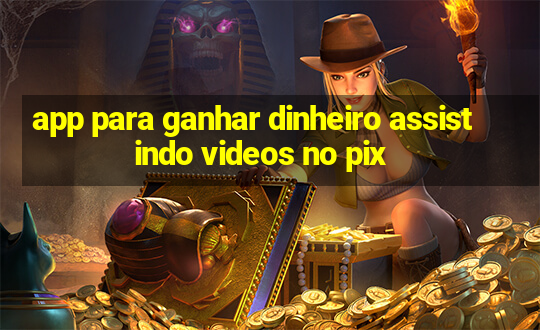 app para ganhar dinheiro assistindo videos no pix