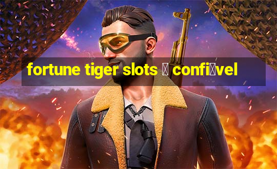 fortune tiger slots 茅 confi谩vel