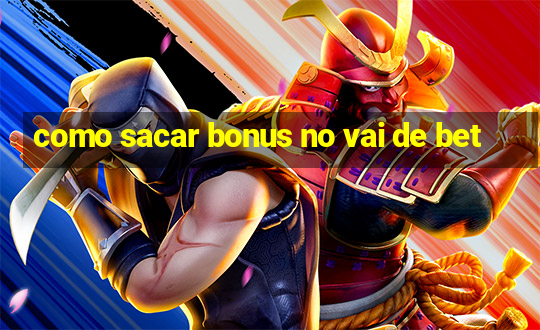 como sacar bonus no vai de bet