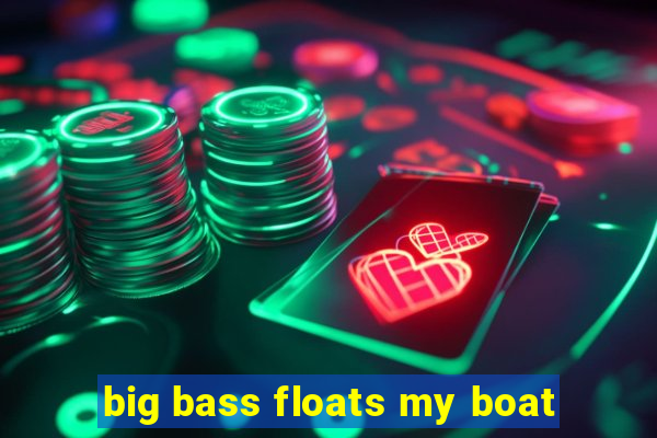 big bass floats my boat