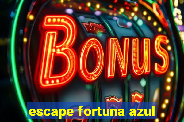 escape fortuna azul