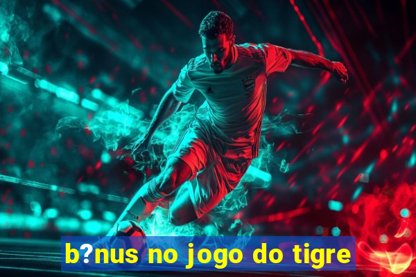 b?nus no jogo do tigre