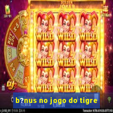 b?nus no jogo do tigre