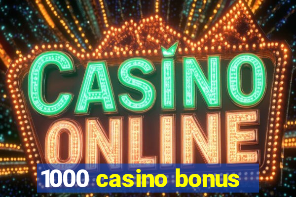 1000 casino bonus