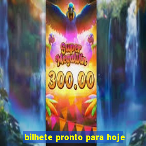 bilhete pronto para hoje