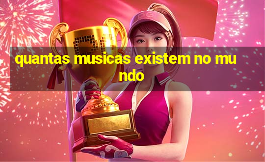 quantas musicas existem no mundo