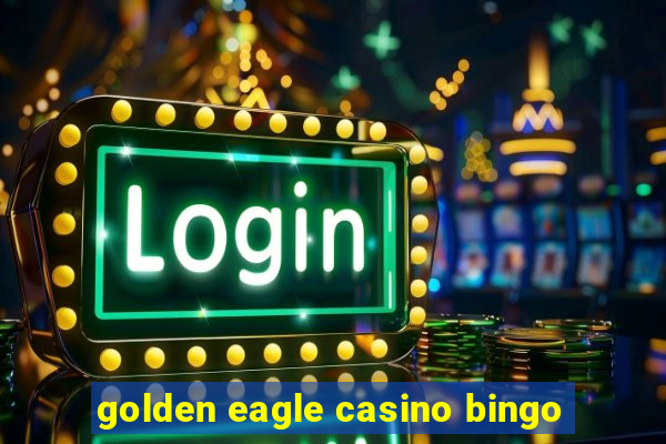 golden eagle casino bingo