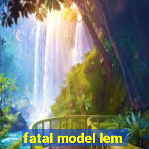 fatal model lem