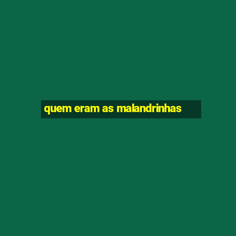 quem eram as malandrinhas