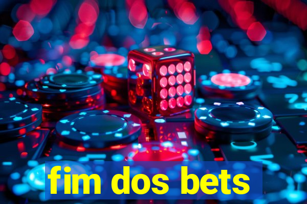 fim dos bets