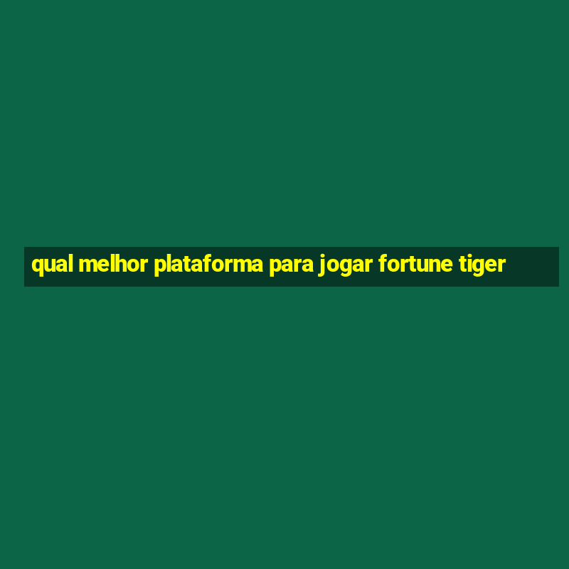 qual melhor plataforma para jogar fortune tiger