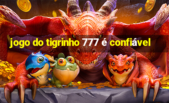 jogo do tigrinho 777 é confiável