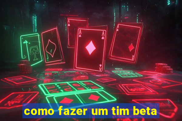 como fazer um tim beta