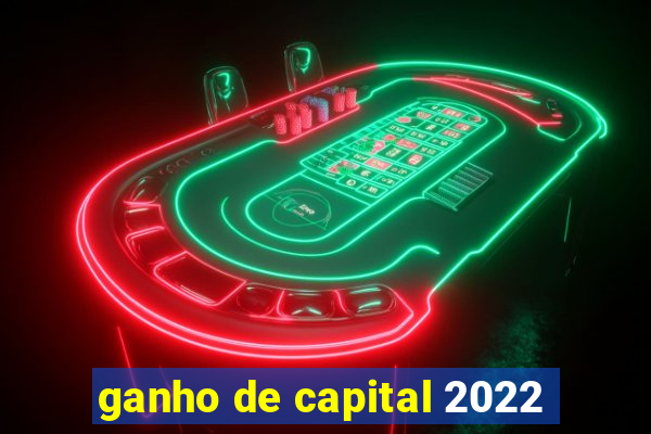 ganho de capital 2022