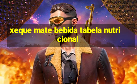 xeque mate bebida tabela nutricional