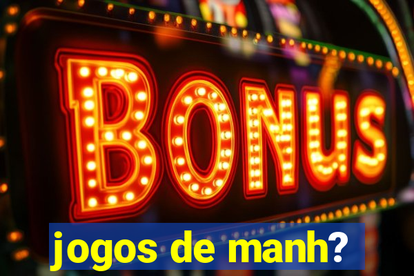 jogos de manh?