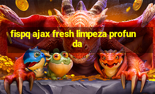 fispq ajax fresh limpeza profunda