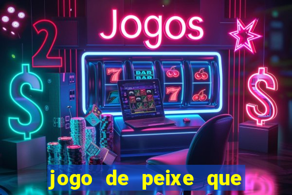 jogo de peixe que ganha dinheiro