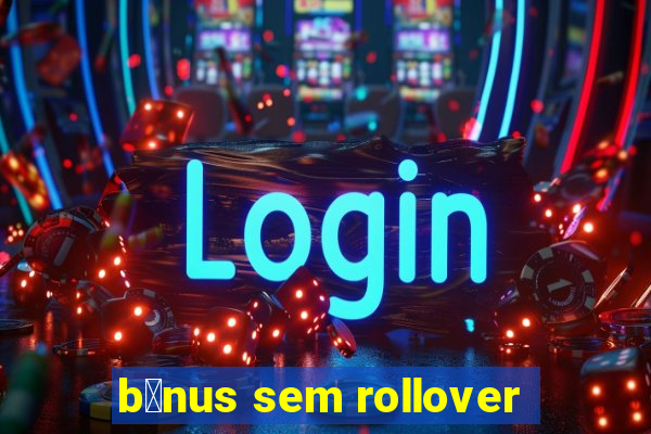 b么nus sem rollover