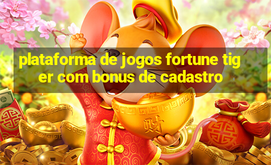 plataforma de jogos fortune tiger com bonus de cadastro