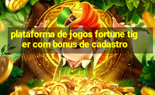 plataforma de jogos fortune tiger com bonus de cadastro