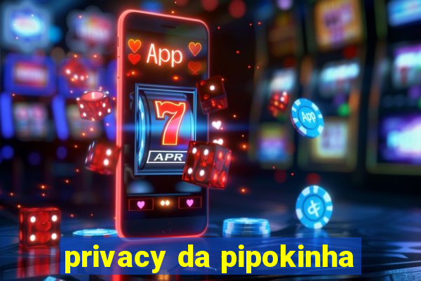 privacy da pipokinha