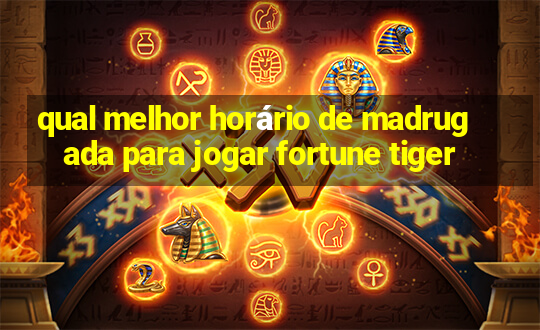 qual melhor horário de madrugada para jogar fortune tiger