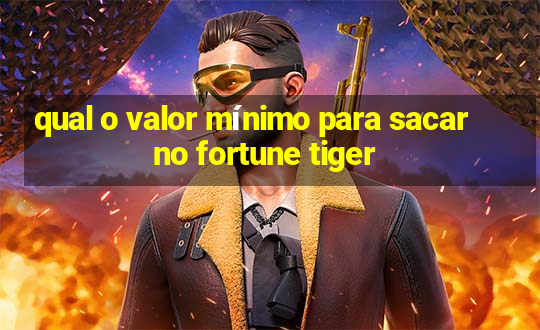 qual o valor mínimo para sacar no fortune tiger