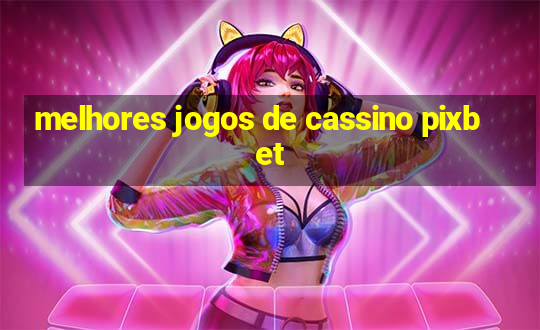 melhores jogos de cassino pixbet