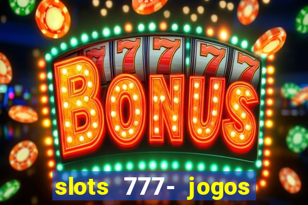 slots 777- jogos de cassino