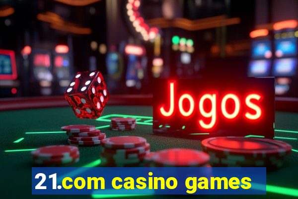 21.com casino games