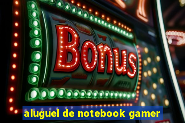 aluguel de notebook gamer