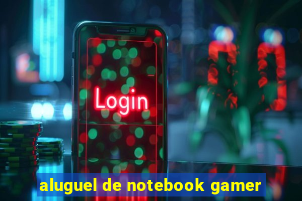 aluguel de notebook gamer