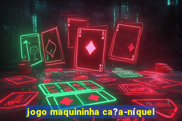 jogo maquininha ca?a-níquel