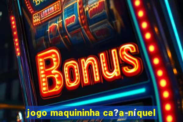 jogo maquininha ca?a-níquel